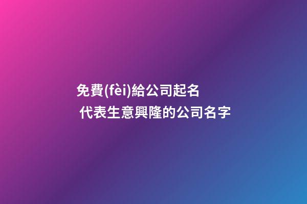 免費(fèi)給公司起名 代表生意興隆的公司名字-第1張-公司起名-玄機(jī)派